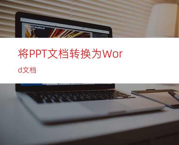 将PPT文档转换为Word文档