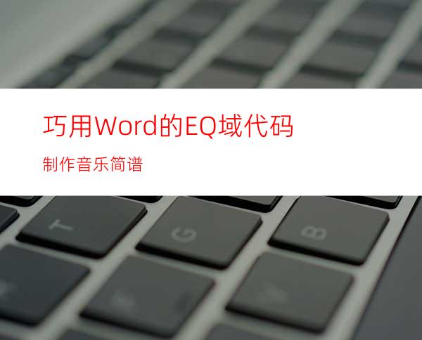 巧用Word的EQ域代码制作音乐简谱