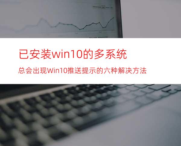 已安装win10的多系统总会出现Win10推送提示的六种解决方法