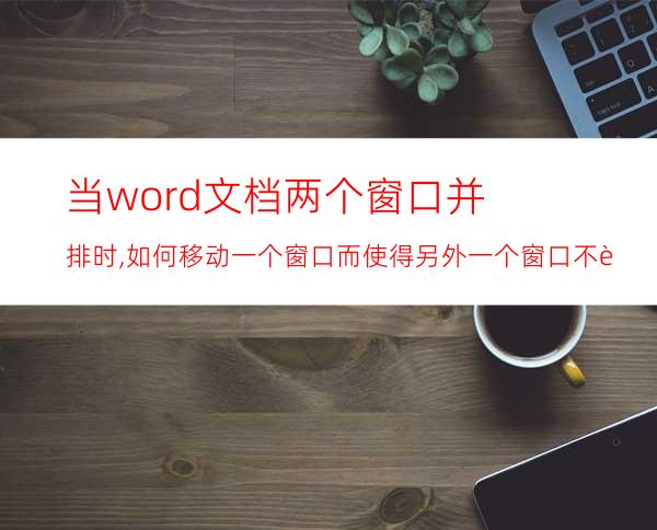 当word文档两个窗口并排时,如何移动一个窗口而使得另外一个窗口不跟着移动