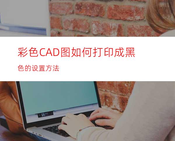 彩色CAD图如何打印成黑色的设置方法