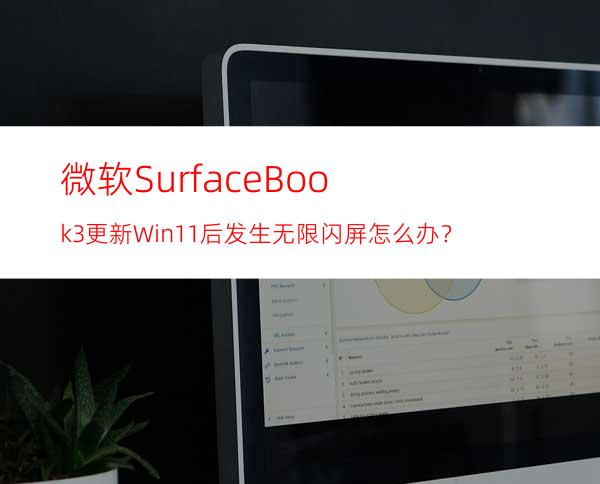 微软SurfaceBook3更新Win11后发生无限闪屏怎么办？