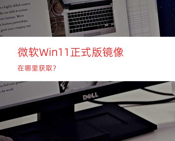 微软Win11正式版镜像在哪里获取？