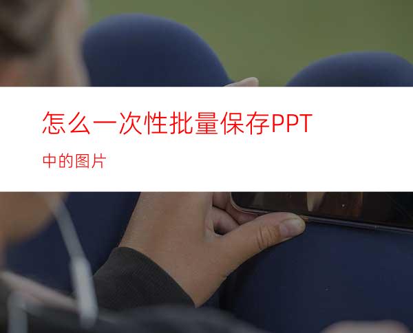 怎么一次性批量保存PPT中的图片