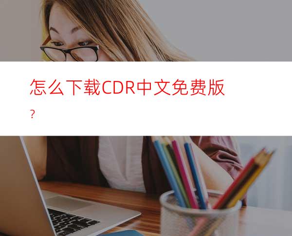 怎么下载CDR中文免费版？