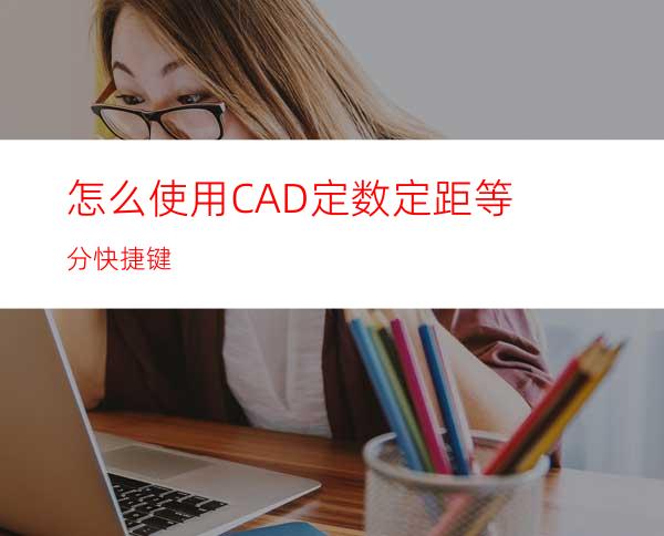 怎么使用CAD定数定距等分快捷键?