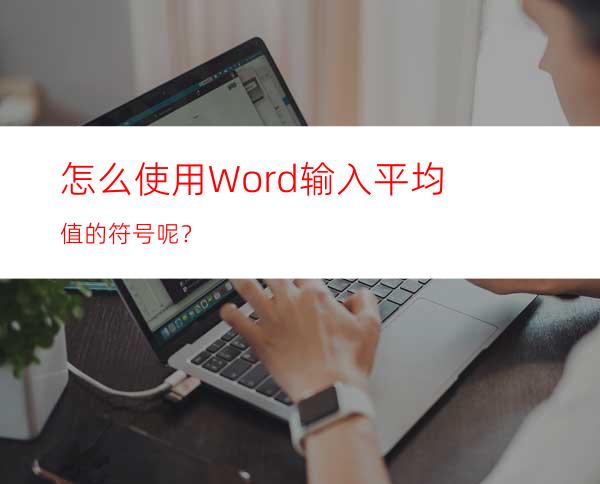 怎么使用Word输入平均值的符号呢？