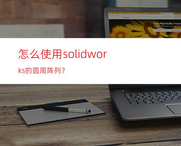 怎么使用solidworks的圆周阵列？