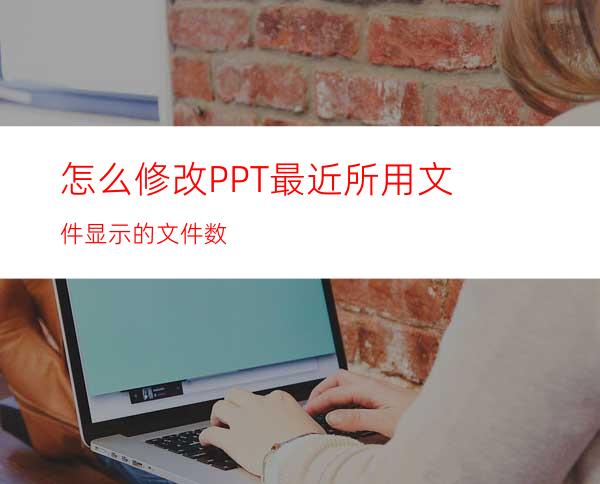 怎么修改PPT最近所用文件显示的文件数