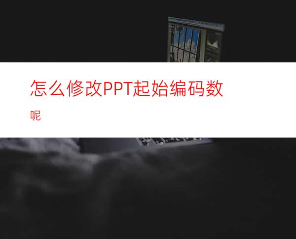 怎么修改PPT起始编码数呢