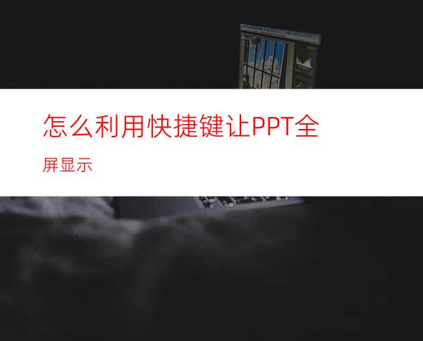 怎么利用快捷键让PPT全屏显示