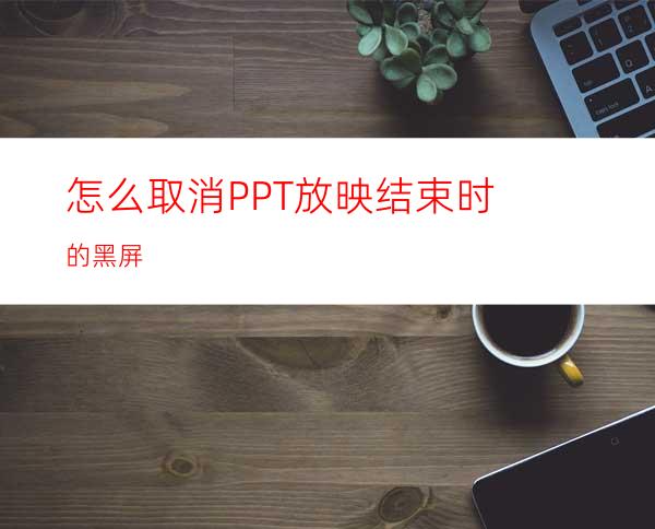 怎么取消PPT放映结束时的黑屏