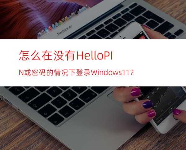 怎么在没有HelloPIN或密码的情况下登录Windows11？