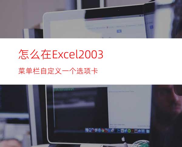 怎么在Excel2003菜单栏自定义一个选项卡