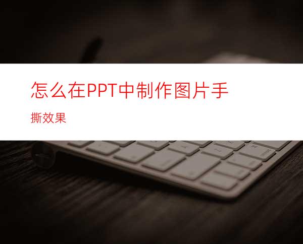 怎么在PPT中制作图片手撕效果