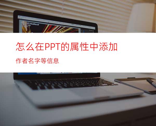 怎么在PPT的属性中添加作者名字等信息