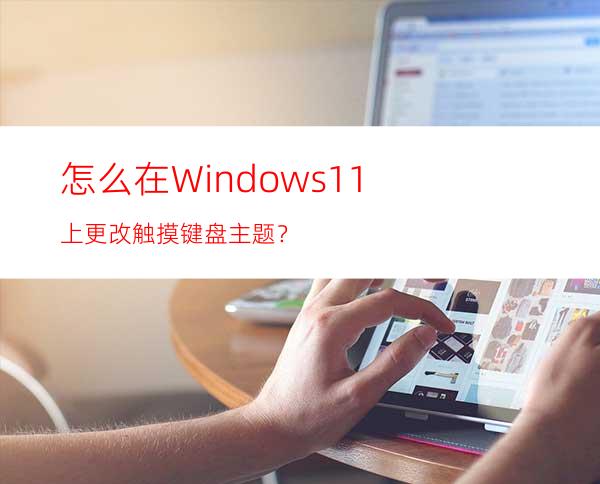 怎么在Windows11上更改触摸键盘主题？