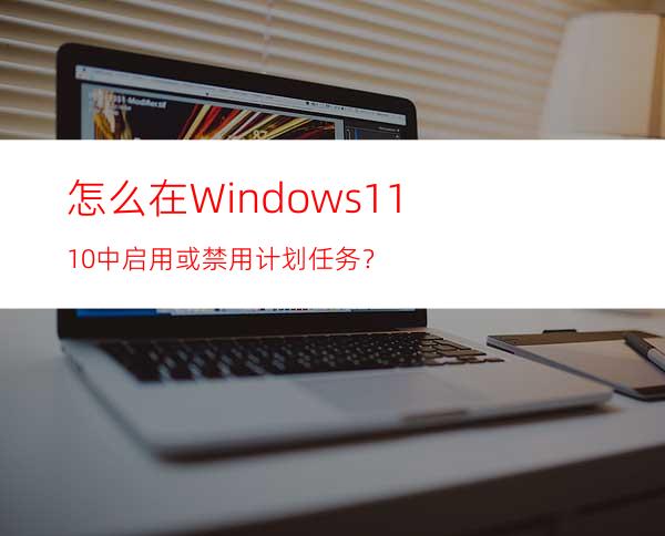 怎么在Windows11/10中启用或禁用计划任务？