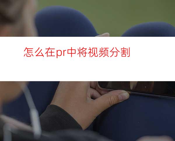 怎么在pr中将视频分割