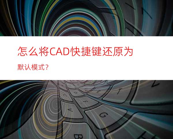 怎么将CAD快捷键还原为默认模式？