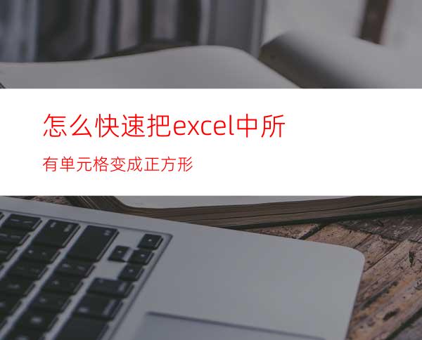 怎么快速把excel中所有单元格变成正方形