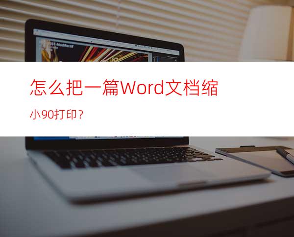 怎么把一篇Word文档缩小90%打印？