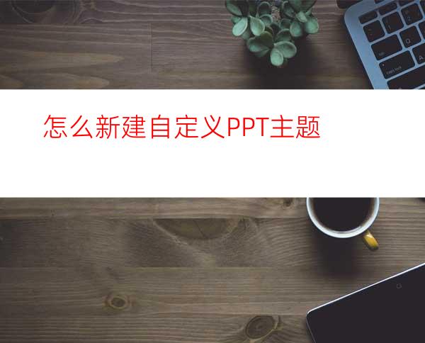 怎么新建自定义PPT主题