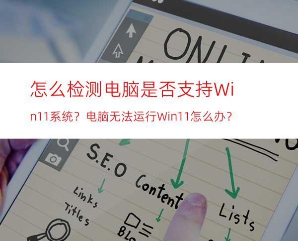 怎么检测电脑是否支持Win11系统？电脑无法运行Win11怎么办？