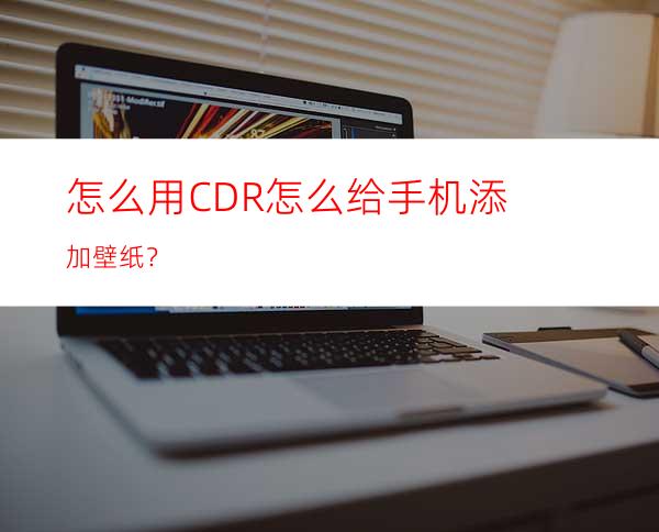 怎么用CDR怎么给手机添加壁纸？