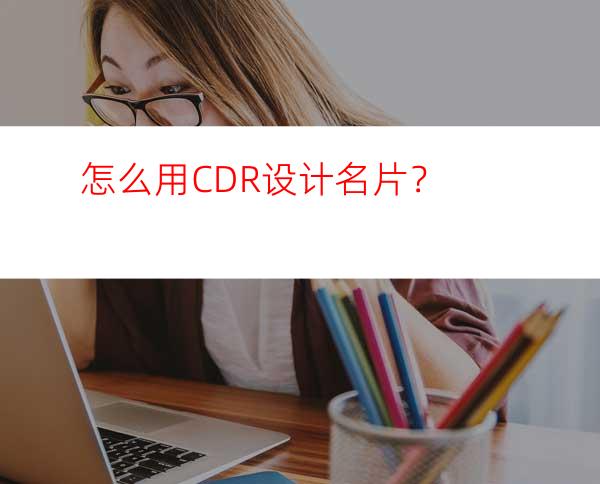 怎么用CDR设计名片？