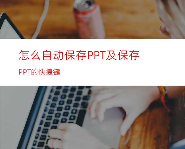 怎么自动保存PPT及保存PPT的快捷键