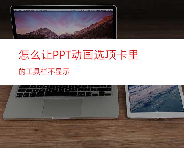 怎么让PPT动画选项卡里的工具栏不显示