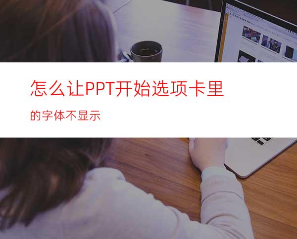 怎么让PPT开始选项卡里的字体不显示