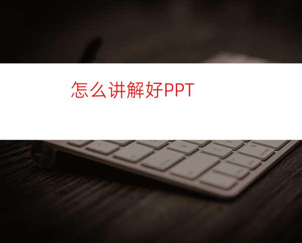 怎么讲解好PPT