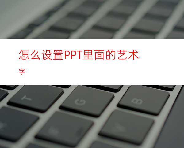 怎么设置PPT里面的艺术字