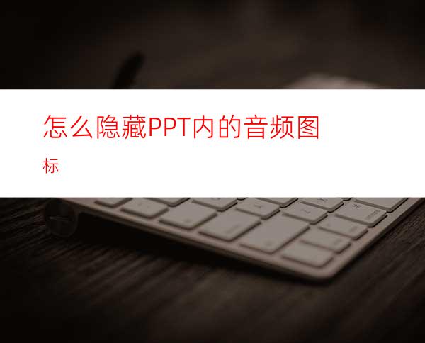 怎么隐藏PPT内的音频图标