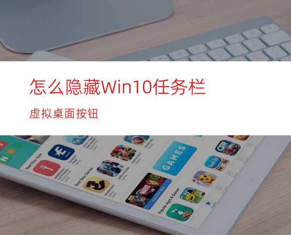 怎么隐藏Win10任务栏虚拟桌面按钮