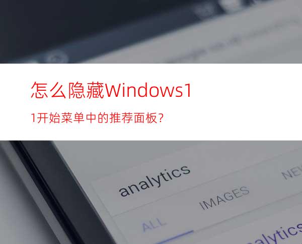 怎么隐藏Windows11开始菜单中的推荐面板？