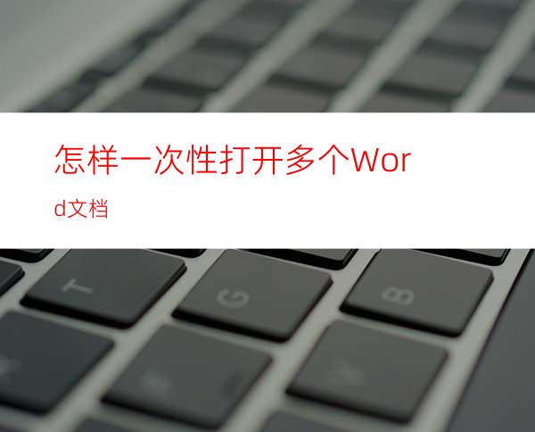 怎样一次性打开多个Word文档