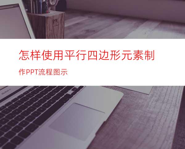 怎样使用平行四边形元素制作PPT流程图示