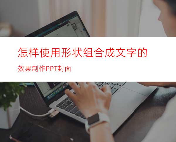 怎样使用形状组合成文字的效果制作PPT封面