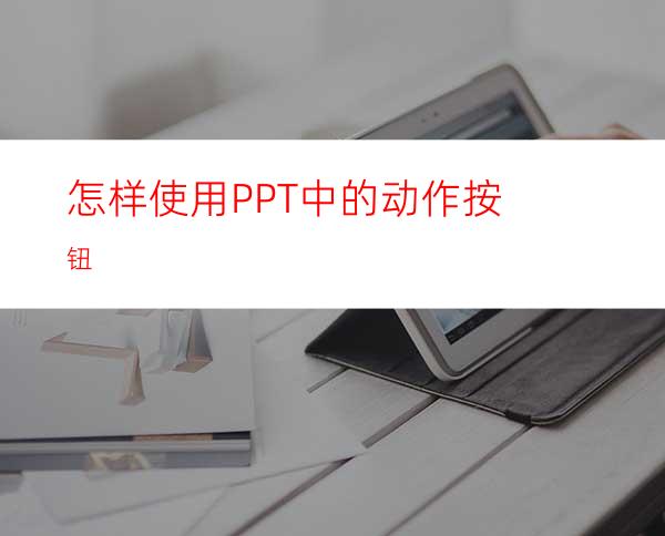 怎样使用PPT中的动作按钮