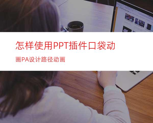 怎样使用PPT插件口袋动画PA设计路径动画