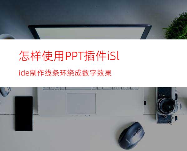 怎样使用PPT插件iSlide制作线条环绕成数字效果