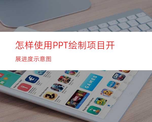 怎样使用PPT绘制项目开展进度示意图