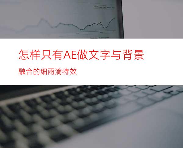 怎样只有AE做文字与背景融合的细雨滴特效