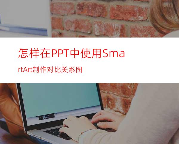 怎样在PPT中使用SmartArt制作对比关系图