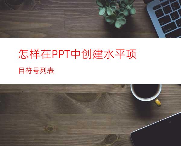 怎样在PPT中创建水平项目符号列表