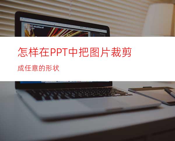 怎样在PPT中把图片裁剪成任意的形状