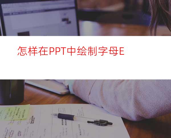 怎样在PPT中绘制字母E